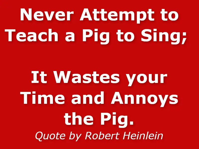 Never attempt to teach a pig to sing